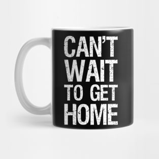 Can't Wait To Get Home Mug